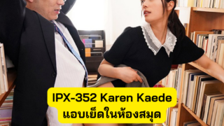 IPX-352 Karen Kaede สาวสวย โดนตาแก่ เย็ดคาห้องสมุด