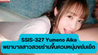 SSIS-327 Yumeno Aika พยาบาลสาวสวยร่านขึ้นควบหนุ่มขย่มเย็ดกับคนไข้