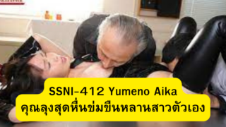 SSNI-412 Yumeno Aika คุณลุงสุดหื่นข่มขืนหลานสาวตัวเองตอนไม่มีใครอยู่บ้านร้องเสียวครางลั่นห้องน้ำแตกกระจาย