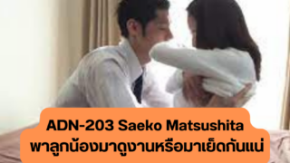 ADN-203 Saeko Matsushita พาลูกน้องมาดูงานหรือมาเย็ดกันแน่แอบพาเปิดโรงแรมอยู่กันสองคน